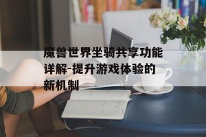 魔兽世界坐骑共享功能详解-提升游戏体验的新机制