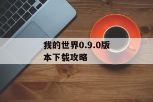 我的世界0.9.0版本下载攻略