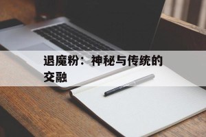 退魔粉：神秘与传统的交融