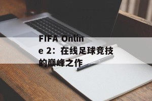 FIFA Online 2：在线足球竞技的巅峰之作