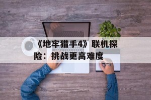 《地牢猎手4》联机探险：挑战更高难度