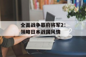 全面战争幕府将军2：领略日本战国风情