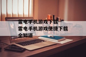 雷电手机游戏下载--雷电手机游戏便捷下载全知道