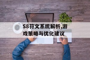 S8符文系统解析,游戏策略与优化建议