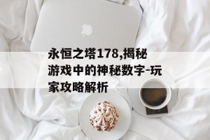 永恒之塔178,揭秘游戏中的神秘数字-玩家攻略解析