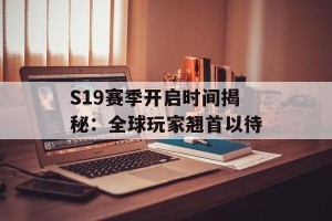 S19赛季开启时间揭秘：全球玩家翘首以待