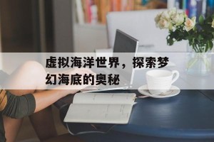 虚拟海洋世界，探索梦幻海底的奥秘