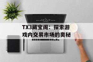 TX3藏宝阁：探索游戏内交易市场的奥秘