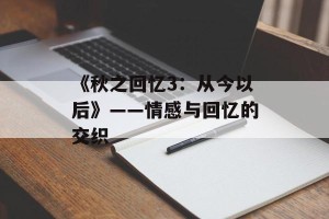 《秋之回忆3：从今以后》——情感与回忆的交织