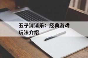 五子消消乐：经典游戏玩法介绍