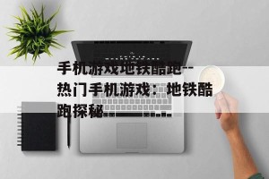 手机游戏地铁酷跑--热门手机游戏：地铁酷跑探秘