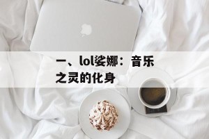 一、lol娑娜：音乐之灵的化身
