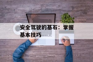 安全驾驶的基石：掌握基本技巧