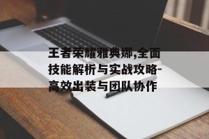 王者荣耀雅典娜,全面技能解析与实战攻略-高效出装与团队协作