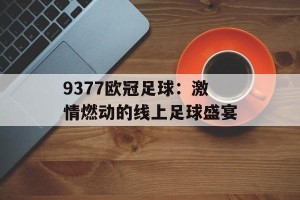9377欧冠足球：激情燃动的线上足球盛宴