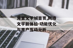 海棠文学城首页,网络文学新体验-功能优化与用户互动分析