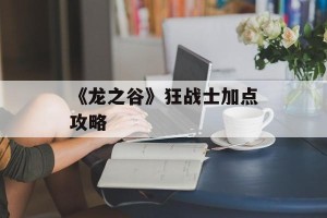 《龙之谷》狂战士加点攻略