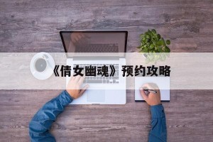 《倩女幽魂》预约攻略