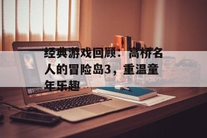 经典游戏回顾：高桥名人的冒险岛3，重温童年乐趣