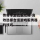 传奇手游找服攻略-高效选择合适游戏服务器的技巧