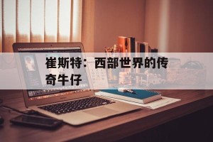 崔斯特：西部世界的传奇牛仔