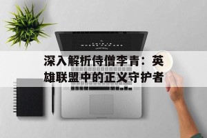 深入解析侍僧李青：英雄联盟中的正义守护者