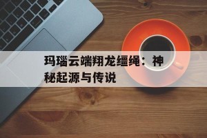 玛瑙云端翔龙缰绳：神秘起源与传说