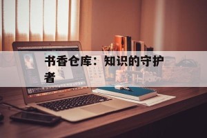 书香仓库：知识的守护者