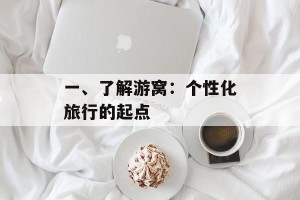 一、了解游窝：个性化旅行的起点