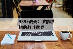 4399战天：激情燃烧的战斗世界
