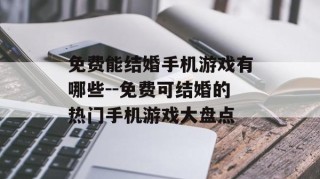 免费能结婚手机游戏有哪些--免费可结婚的热门手机游戏大盘点