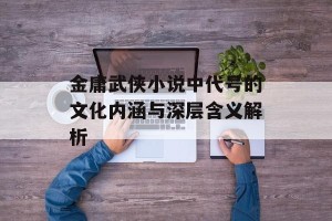 金庸武侠小说中代号的文化内涵与深层含义解析