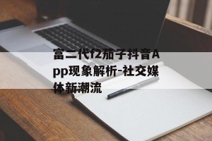 富二代f2茄子抖音App现象解析-社交媒体新潮流