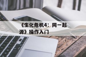 《生化危机4：同一起源》操作入门