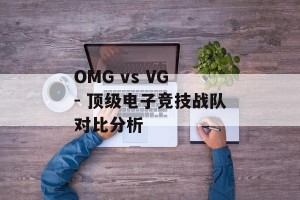 OMG vs VG - 顶级电子竞技战队对比分析