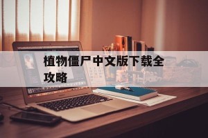 植物僵尸中文版下载全攻略