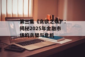 第三集《贪欲之殇》：揭秘2025年金融市场的贪婪与危机