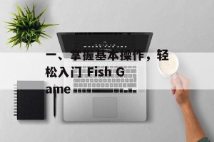 一、掌握基本操作，轻松入门 Fish Game