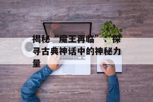 揭秘“魔王再临”：探寻古典神话中的神秘力量