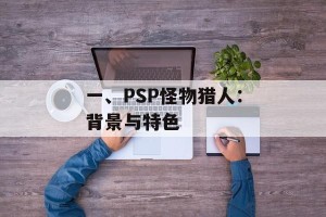 一、PSP怪物猎人：背景与特色