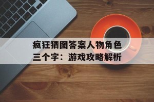 疯狂猜图答案人物角色三个字：游戏攻略解析