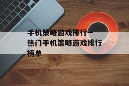手机策略游戏排行--热门手机策略游戏排行榜单