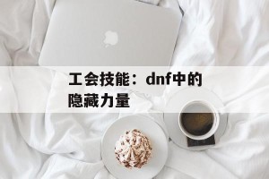 工会技能：dnf中的隐藏力量