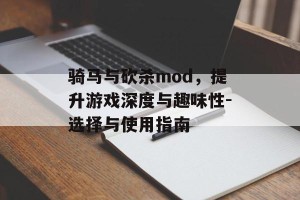 骑马与砍杀mod，提升游戏深度与趣味性-选择与使用指南