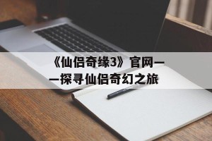 《仙侣奇缘3》官网——探寻仙侣奇幻之旅