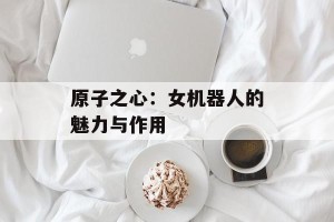 原子之心：女机器人的魅力与作用