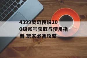 4399奥奇传说100级账号获取与使用指南-玩家必备攻略
