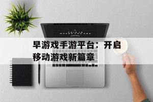 早游戏手游平台：开启移动游戏新篇章