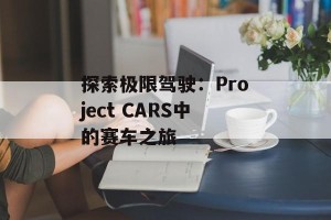 探索极限驾驶：Project CARS中的赛车之旅