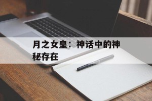 月之女皇：神话中的神秘存在